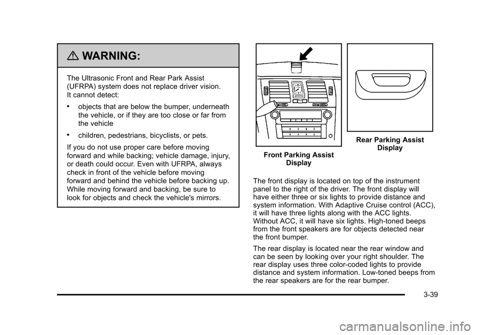 CADILLAC DTS 2011 1.G Owners Manual Black plate (39,1)Cadillac DTS Owner Manual - 2011
{WARNING:
The Ultrasonic Front and Rear Park Assist
(UFRPA) system does not replace driver vision.
It cannot detect:
.objects that are below the bump