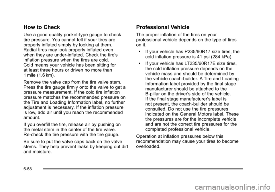 CADILLAC DTS 2011 1.G Owners Manual Black plate (58,1)Cadillac DTS Owner Manual - 2011
How to Check
Use a good quality pocket-type gauge to check
tire pressure. You cannot tell if your tires are
properly inflated simply by looking at th CADILLAC DTS 2011 1.G Owners Manual Black plate (58,1)Cadillac DTS Owner Manual - 2011
How to Check
Use a good quality pocket-type gauge to check
tire pressure. You cannot tell if your tires are
properly inflated simply by looking at th