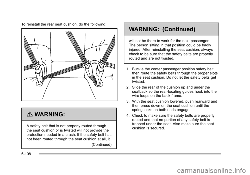 CADILLAC DTS 2011 1.G Owners Manual Black plate (108,1)Cadillac DTS Owner Manual - 2011
To reinstall the rear seat cushion, do the following:
{WARNING:
A safety belt that is not properly routed through
the seat cushion or is twisted wil CADILLAC DTS 2011 1.G Owners Manual Black plate (108,1)Cadillac DTS Owner Manual - 2011
To reinstall the rear seat cushion, do the following:
{WARNING:
A safety belt that is not properly routed through
the seat cushion or is twisted wil