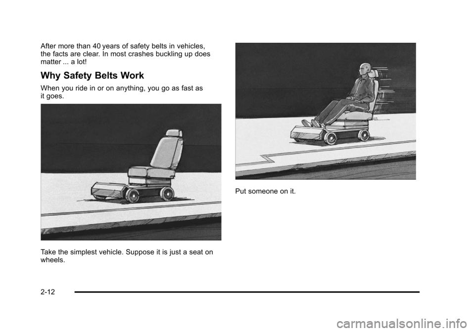 CADILLAC DTS 2011 1.G Service Manual Black plate (12,1)Cadillac DTS Owner Manual - 2011
After more than 40 years of safety belts in vehicles,
the facts are clear. In most crashes buckling up does
matter ... a lot!
Why Safety Belts Work
W CADILLAC DTS 2011 1.G Service Manual Black plate (12,1)Cadillac DTS Owner Manual - 2011
After more than 40 years of safety belts in vehicles,
the facts are clear. In most crashes buckling up does
matter ... a lot!
Why Safety Belts Work
W