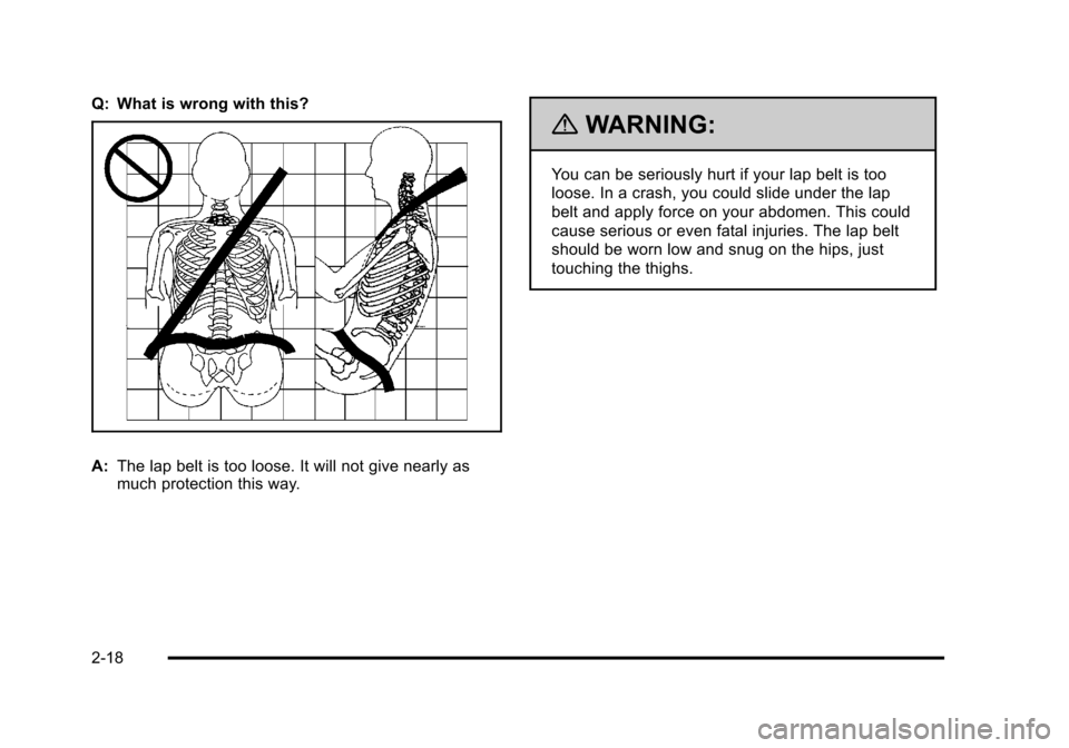 CADILLAC DTS 2011 1.G Service Manual Black plate (18,1)Cadillac DTS Owner Manual - 2011
Q: What is wrong with this?
A:The lap belt is too loose. It will not give nearly as
much protection this way.
{WARNING:
You can be seriously hurt if CADILLAC DTS 2011 1.G Service Manual Black plate (18,1)Cadillac DTS Owner Manual - 2011
Q: What is wrong with this?
A:The lap belt is too loose. It will not give nearly as
much protection this way.
{WARNING:
You can be seriously hurt if