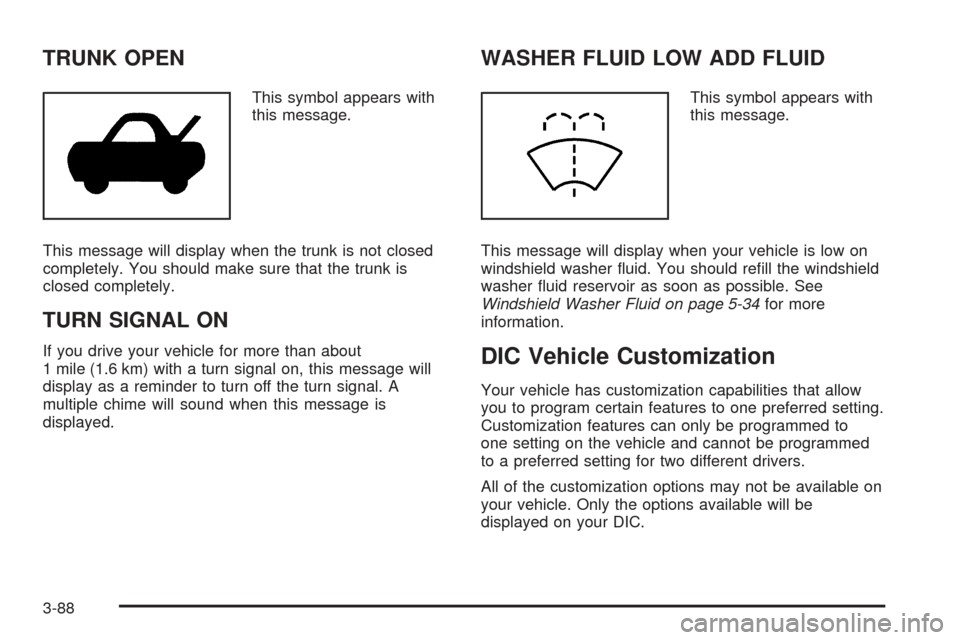 CADILLAC DTS PROFESSIONAL 2006 1.G Service Manual TRUNK OPEN
This symbol appears with
this message.
This message will display when the trunk is not closed
completely. You should make sure that the trunk is
closed completely.
TURN SIGNAL ON
If you dri