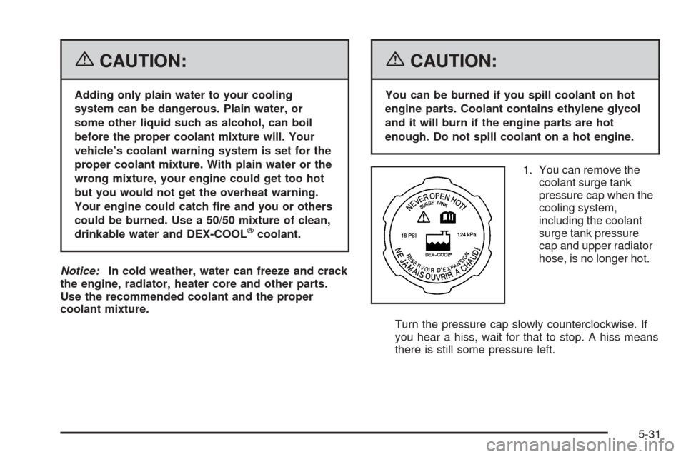 CADILLAC DTS PROFESSIONAL 2006 1.G Owners Manual {CAUTION:
Adding only plain water to your cooling
system can be dangerous. Plain water, or
some other liquid such as alcohol, can boil
before the proper coolant mixture will. Your
vehicle’s coolant 