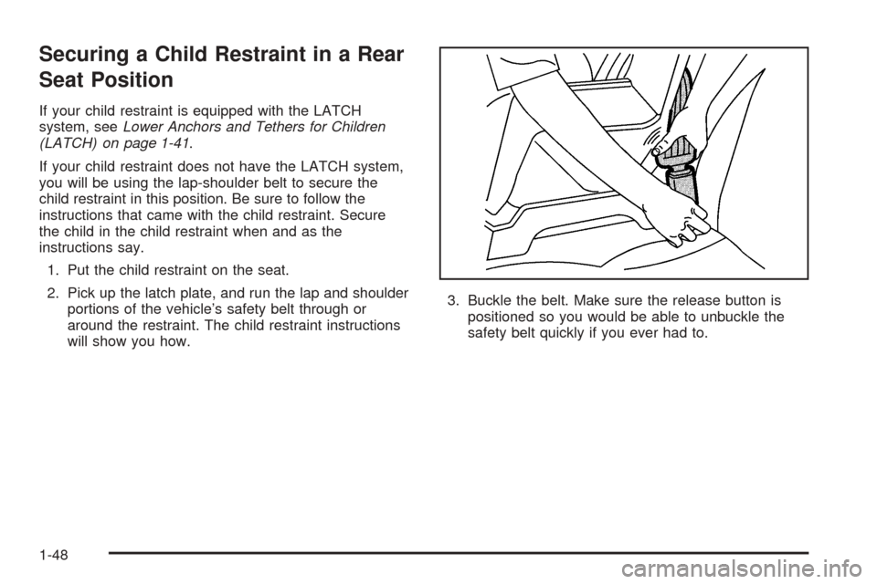 CADILLAC DTS PROFESSIONAL 2006 1.G Workshop Manual Securing a Child Restraint in a Rear
Seat Position
If your child restraint is equipped with the LATCH
system, seeLower Anchors and Tethers for Children
(LATCH) on page 1-41.
If your child restraint do