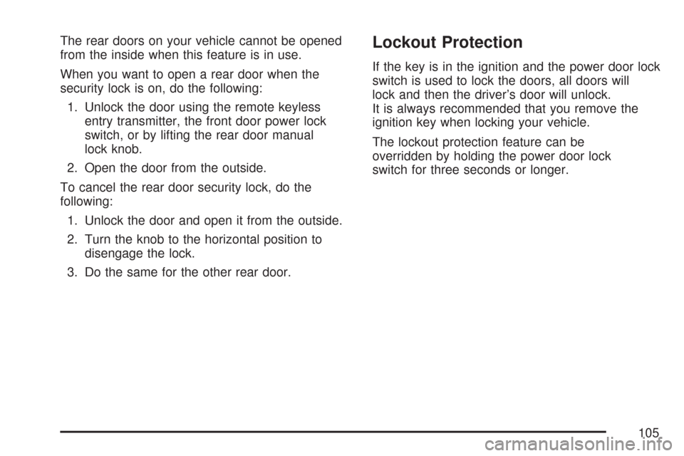 CADILLAC DTS PROFESSIONAL 2007 1.G Owners Manual The rear doors on your vehicle cannot be opened
from the inside when this feature is in use.
When you want to open a rear door when the
security lock is on, do the following:
1. Unlock the door using CADILLAC DTS PROFESSIONAL 2007 1.G Owners Manual The rear doors on your vehicle cannot be opened
from the inside when this feature is in use.
When you want to open a rear door when the
security lock is on, do the following:
1. Unlock the door using