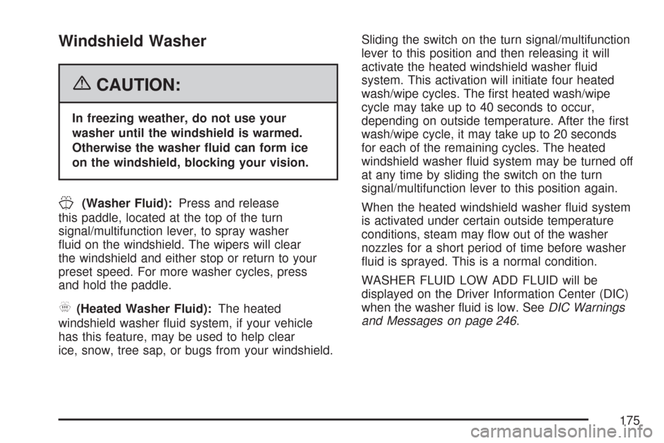 CADILLAC DTS PROFESSIONAL 2007 1.G Owners Manual Windshield Washer
{CAUTION:
In freezing weather, do not use your
washer until the windshield is warmed.
Otherwise the washer �uid can form ice
on the windshield, blocking your vision.
J(Washer Fluid):