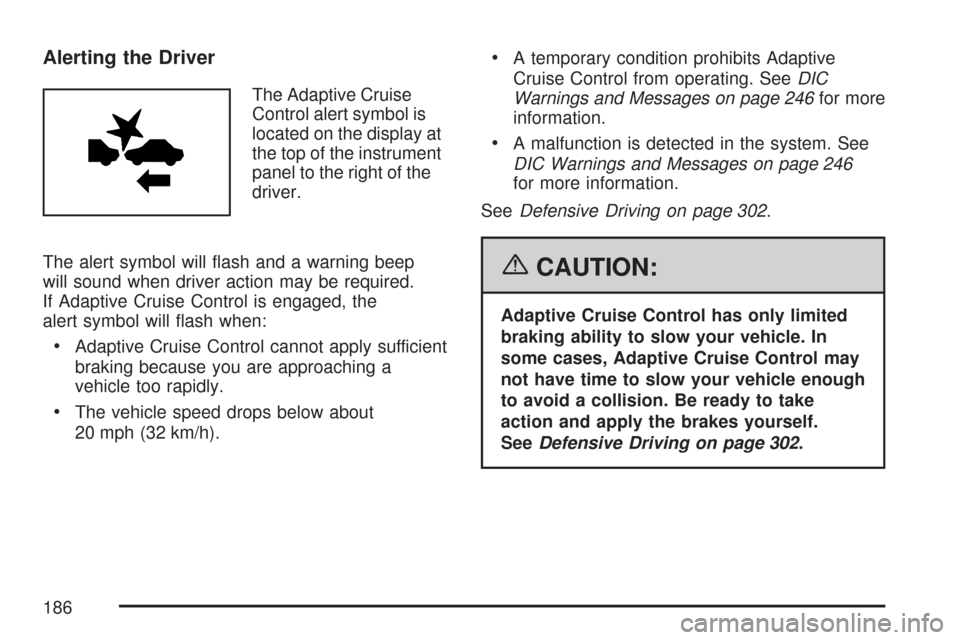 CADILLAC DTS PROFESSIONAL 2007 1.G Owners Manual Alerting the Driver
The Adaptive Cruise
Control alert symbol is
located on the display at
the top of the instrument
panel to the right of the
driver.
The alert symbol will �ash and a warning beep
will