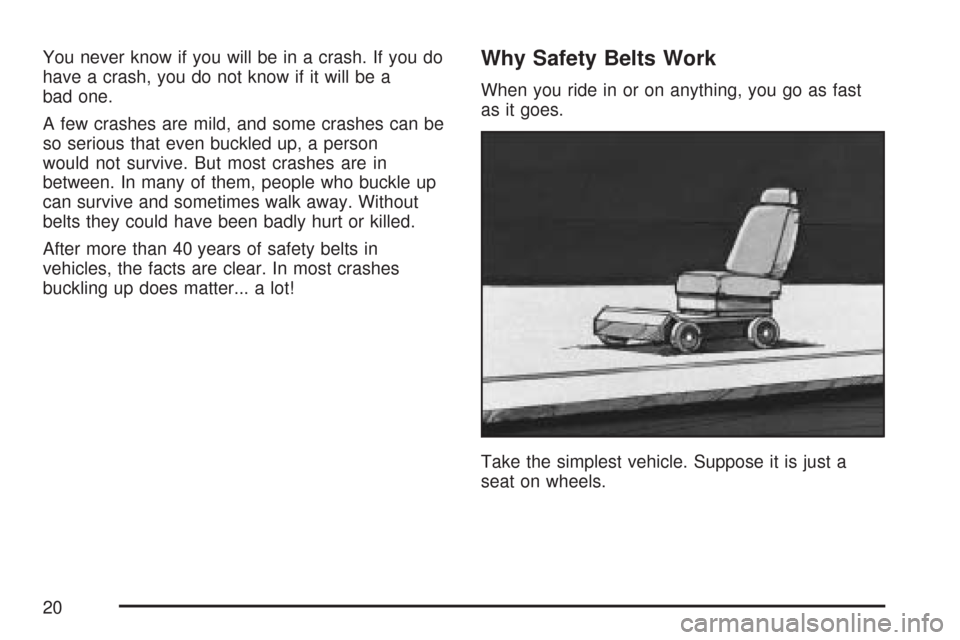 CADILLAC DTS PROFESSIONAL 2007 1.G Owners Manual You never know if you will be in a crash. If you do
have a crash, you do not know if it will be a
bad one.
A few crashes are mild, and some crashes can be
so serious that even buckled up, a person
wou