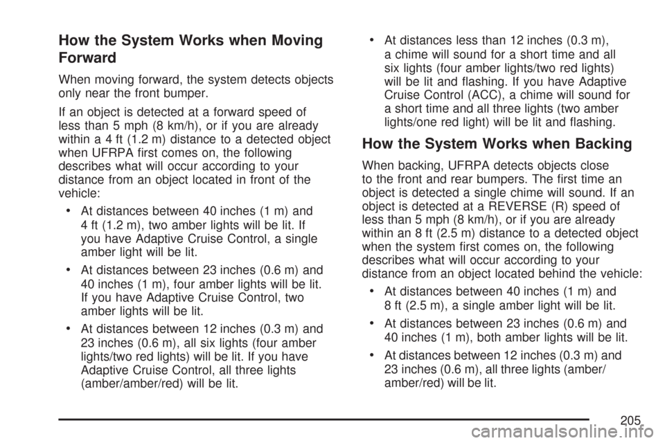 CADILLAC DTS PROFESSIONAL 2007 1.G Owners Manual How the System Works when Moving
Forward
When moving forward, the system detects objects
only near the front bumper.
If an object is detected at a forward speed of
less than 5 mph (8 km/h), or if you CADILLAC DTS PROFESSIONAL 2007 1.G Owners Manual How the System Works when Moving
Forward
When moving forward, the system detects objects
only near the front bumper.
If an object is detected at a forward speed of
less than 5 mph (8 km/h), or if you