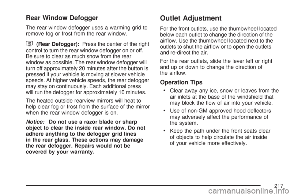 CADILLAC DTS PROFESSIONAL 2007 1.G Owners Guide Rear Window Defogger
The rear window defogger uses a warming grid to
remove fog or frost from the rear window.
<(Rear Defogger):Press the center of the right
control to turn the rear window defogger o