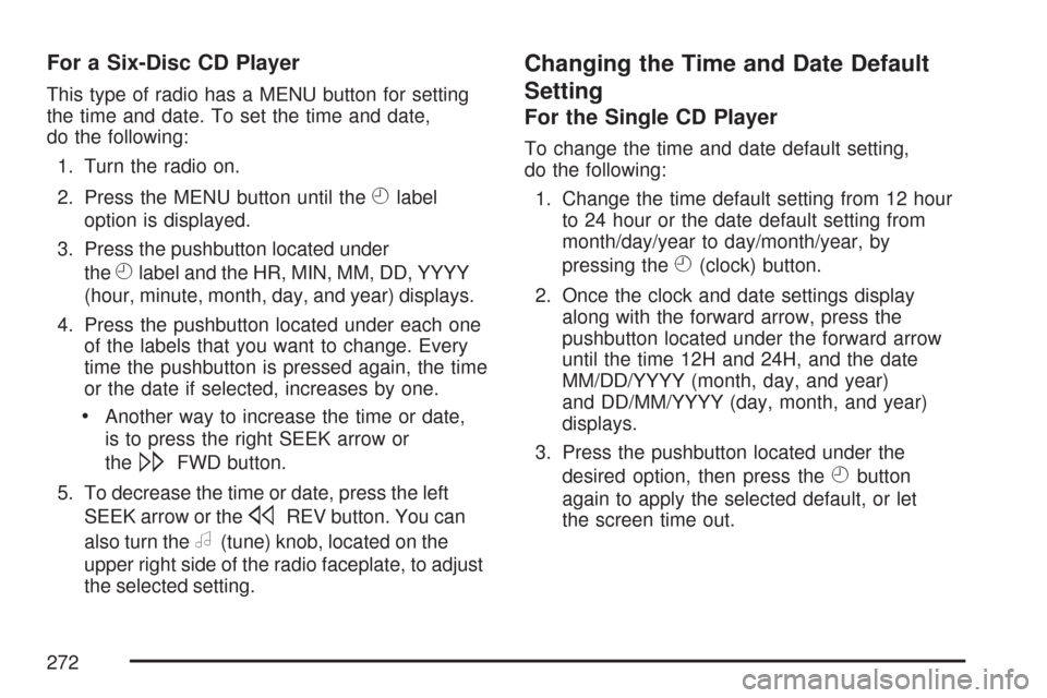CADILLAC DTS PROFESSIONAL 2007 1.G Owners Manual For a Six-Disc CD Player
This type of radio has a MENU button for setting
the time and date. To set the time and date,
do the following:
1. Turn the radio on.
2. Press the MENU button until the
Hlabel CADILLAC DTS PROFESSIONAL 2007 1.G Owners Manual For a Six-Disc CD Player
This type of radio has a MENU button for setting
the time and date. To set the time and date,
do the following:
1. Turn the radio on.
2. Press the MENU button until the
Hlabel