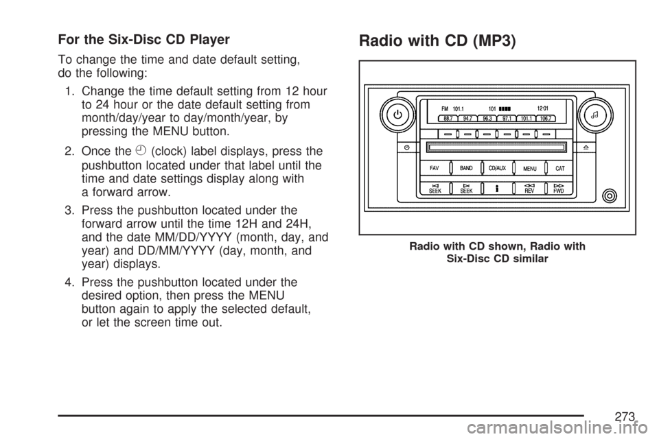 CADILLAC DTS PROFESSIONAL 2007 1.G Owners Manual For the Six-Disc CD Player
To change the time and date default setting,
do the following:
1. Change the time default setting from 12 hour
to 24 hour or the date default setting from
month/day/year to CADILLAC DTS PROFESSIONAL 2007 1.G Owners Manual For the Six-Disc CD Player
To change the time and date default setting,
do the following:
1. Change the time default setting from 12 hour
to 24 hour or the date default setting from
month/day/year to