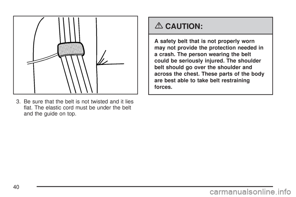 CADILLAC DTS PROFESSIONAL 2007 1.G Owners Guide 3. Be sure that the belt is not twisted and it lies
�at. The elastic cord must be under the belt
and the guide on top.
{CAUTION:
A safety belt that is not properly worn
may not provide the protection 