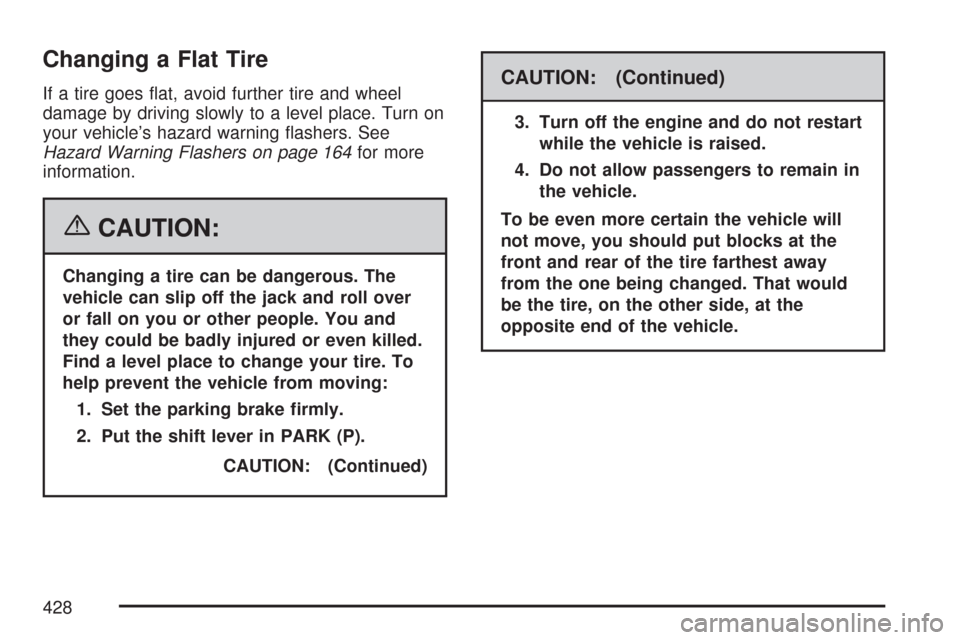 CADILLAC DTS PROFESSIONAL 2007 1.G Owners Manual Changing a Flat Tire
If a tire goes �at, avoid further tire and wheel
damage by driving slowly to a level place. Turn on
your vehicle’s hazard warning �ashers. See
Hazard Warning Flashers on page 16
