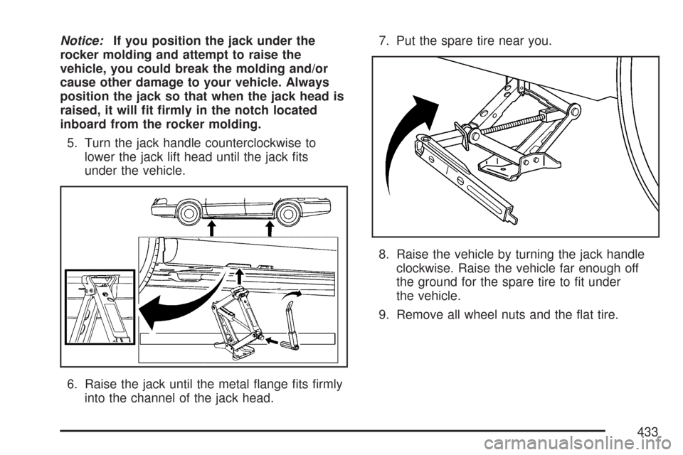 CADILLAC DTS PROFESSIONAL 2007 1.G Owners Manual Notice:If you position the jack under the
rocker molding and attempt to raise the
vehicle, you could break the molding and/or
cause other damage to your vehicle. Always
position the jack so that when 