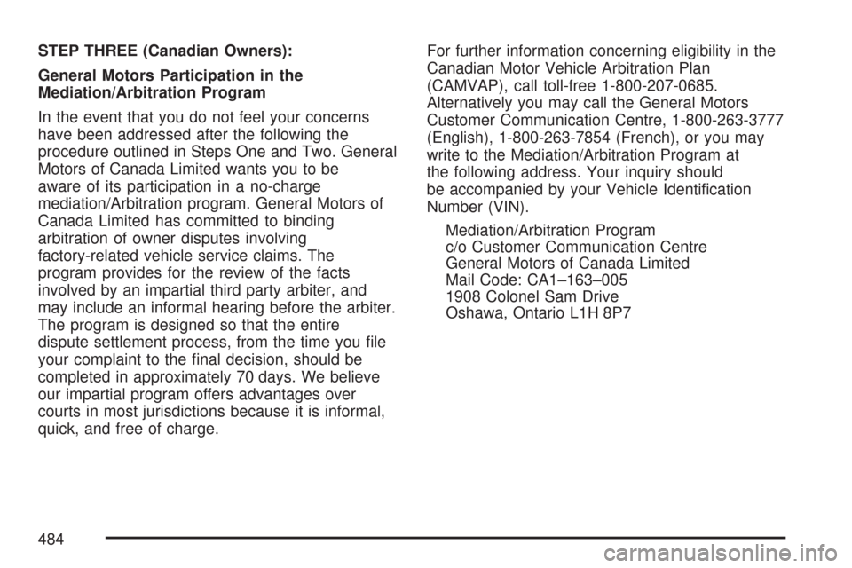 CADILLAC DTS PROFESSIONAL 2007 1.G Owners Manual STEP THREE (Canadian Owners):
General Motors Participation in the
Mediation/Arbitration Program
In the event that you do not feel your concerns
have been addressed after the following the
procedure ou