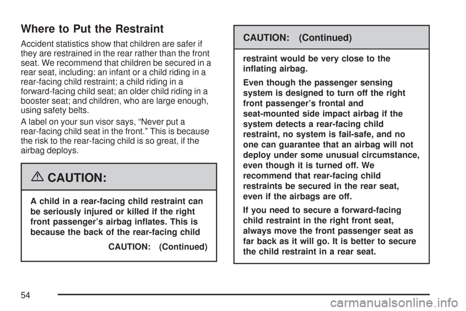 CADILLAC DTS PROFESSIONAL 2007 1.G Workshop Manual Where to Put the Restraint
Accident statistics show that children are safer if
they are restrained in the rear rather than the front
seat. We recommend that children be secured in a
rear seat, includi