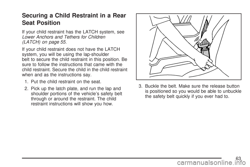 CADILLAC DTS PROFESSIONAL 2007 1.G Repair Manual Securing a Child Restraint in a Rear
Seat Position
If your child restraint has the LATCH system, see
Lower Anchors and Tethers for Children
(LATCH) on page 55.
If your child restraint does not have th