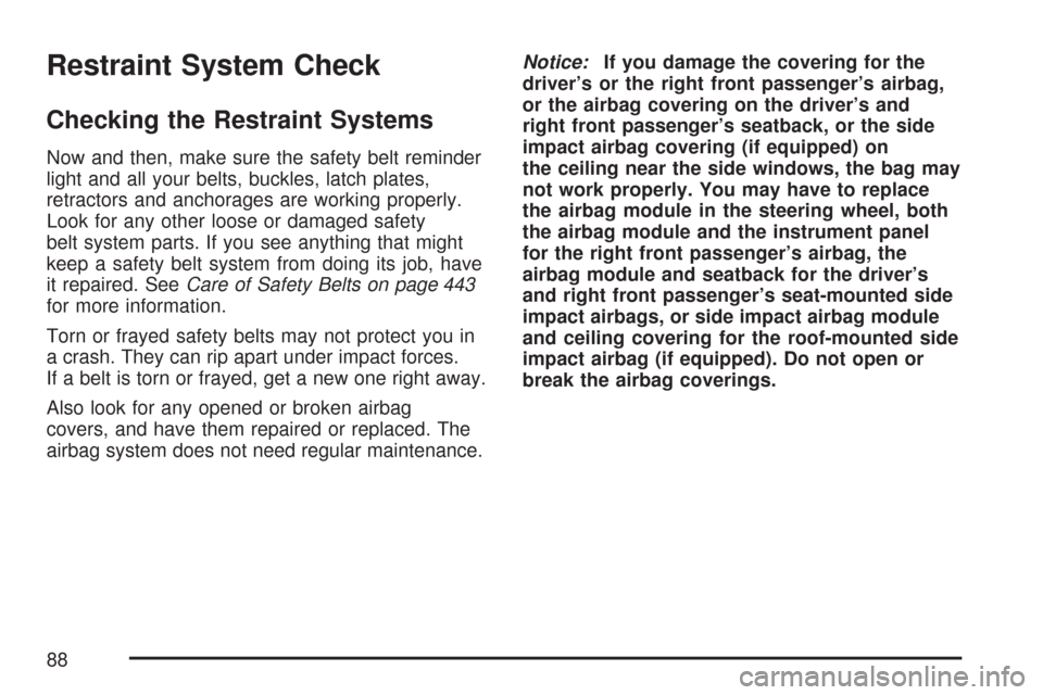 CADILLAC DTS PROFESSIONAL 2007 1.G Owners Manual Restraint System Check
Checking the Restraint Systems
Now and then, make sure the safety belt reminder
light and all your belts, buckles, latch plates,
retractors and anchorages are working properly.
