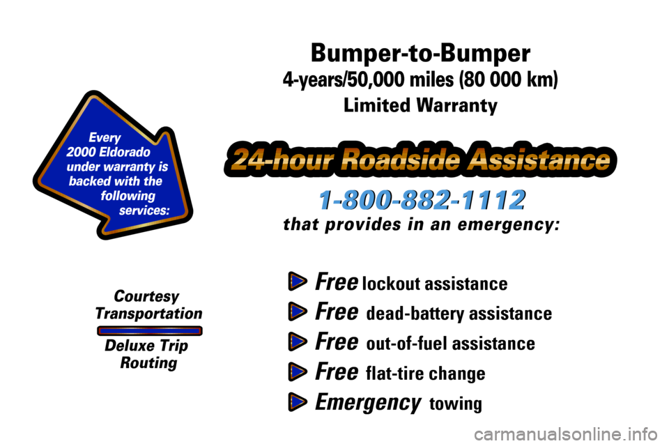 CADILLAC ELDORADO 2000 10.G Owners Manual Free lockout assistance
Free  dead-battery assistance
Free  out-of-fuel assistance
Free  flat-tire change
Emergency  towing
1-800-882-1112
that provides in an emergency:
1-800-882-1112
Bumper-to-Bumpe