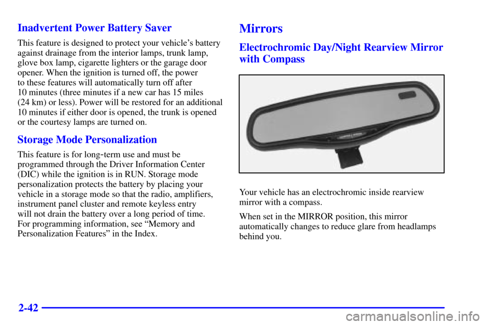 CADILLAC ELDORADO 2000 10.G Owners Manual 2-42 Inadvertent Power Battery Saver
This feature is designed to protect your vehicles battery
against drainage from the interior lamps, trunk lamp,
glove box lamp, cigarette lighters or the garage d