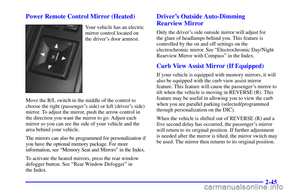 CADILLAC ELDORADO 2000 10.G Owners Manual 2-45 Power Remote Control Mirror (Heated)
Your vehicle has an electric
mirror control located on
the drivers door armrest.
Move the R/L switch in the middle of the control to
choose the right (passen