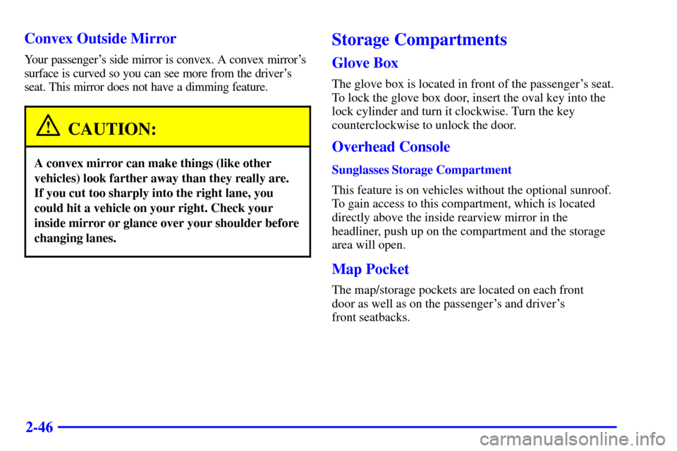CADILLAC ELDORADO 2000 10.G Owners Manual 2-46 Convex Outside Mirror
Your passengers side mirror is convex. A convex mirrors
surface is curved so you can see more from the drivers
seat. This mirror does not have a dimming feature.
CAUTION: