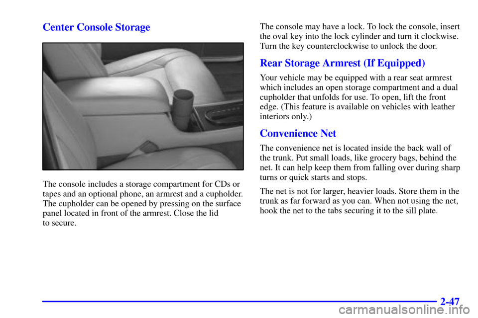 CADILLAC ELDORADO 2000 10.G Owners Manual 2-47 Center Console Storage
The console includes a storage compartment for CDs or
tapes and an optional phone, an armrest and a cupholder.
The cupholder can be opened by pressing on the surface
panel CADILLAC ELDORADO 2000 10.G Owners Manual 2-47 Center Console Storage
The console includes a storage compartment for CDs or
tapes and an optional phone, an armrest and a cupholder.
The cupholder can be opened by pressing on the surface
panel