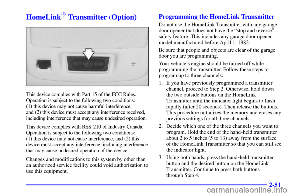 CADILLAC ELDORADO 2000 10.G Owners Manual 2-51
HomeLink Transmitter (Option)
This device complies with Part 15 of the FCC Rules.
Operation is subject to the following two conditions: 
(1) this device may not cause harmful interference, 
and 
