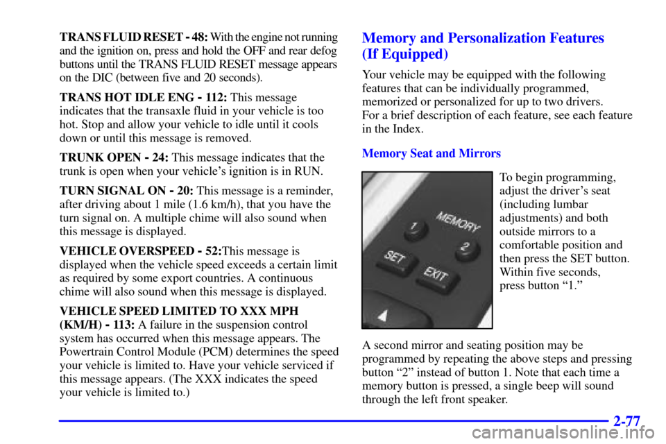 CADILLAC ELDORADO 2000 10.G Owners Manual 2-77
TRANS FLUID RESET - 48: With the engine not running 
and the ignition on, press and hold the OFF and rear defog 
buttons until the TRANS FLUID RESET message appears 
on the DIC (between five and 