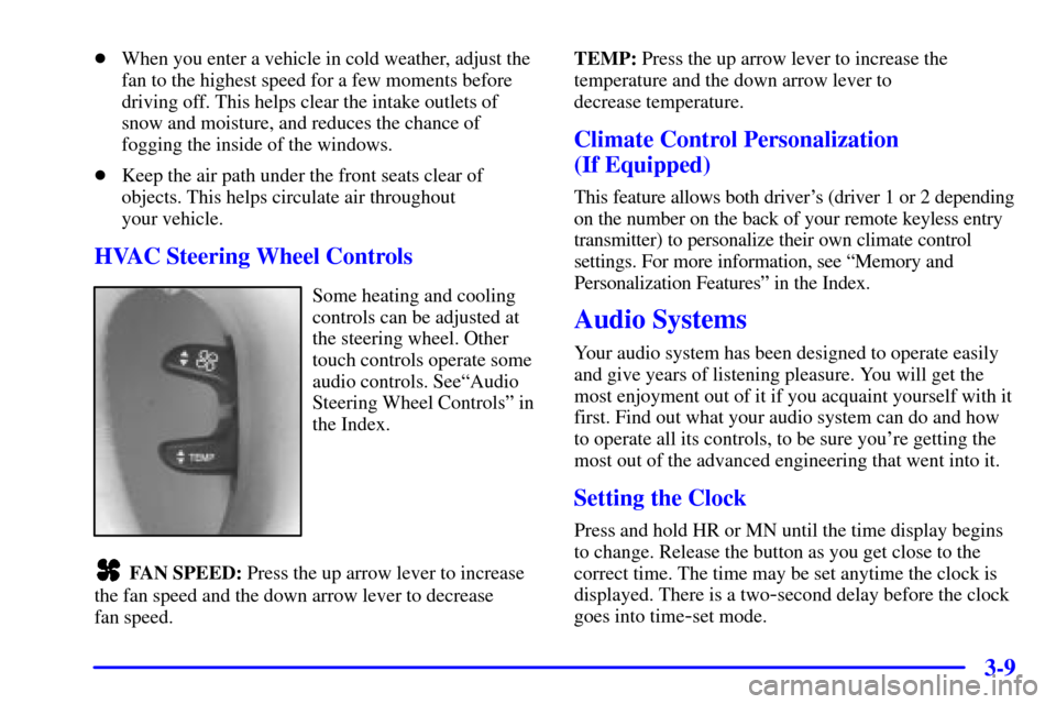 CADILLAC ELDORADO 2000 10.G Owners Manual 3-9
When you enter a vehicle in cold weather, adjust the
fan to the highest speed for a few moments before
driving off. This helps clear the intake outlets of
snow and moisture, and reduces the chanc