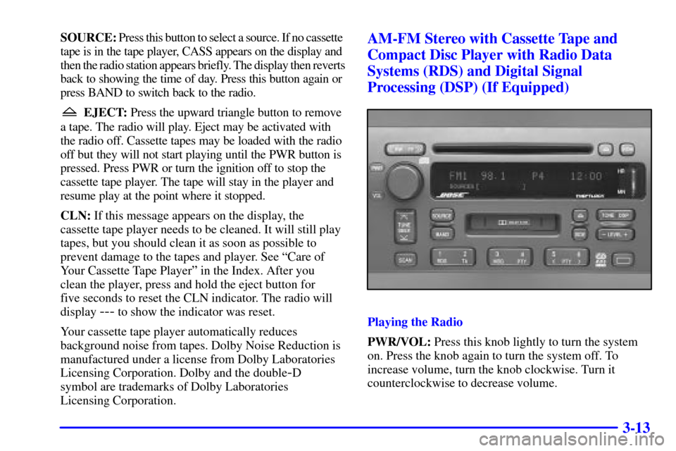 CADILLAC ELDORADO 2000 10.G Owners Manual 3-13
SOURCE: Press this button to select a source. If no cassette 
tape is in the tape player, CASS appears on the display and 
then the radio station appears briefly. The display then reverts
back to