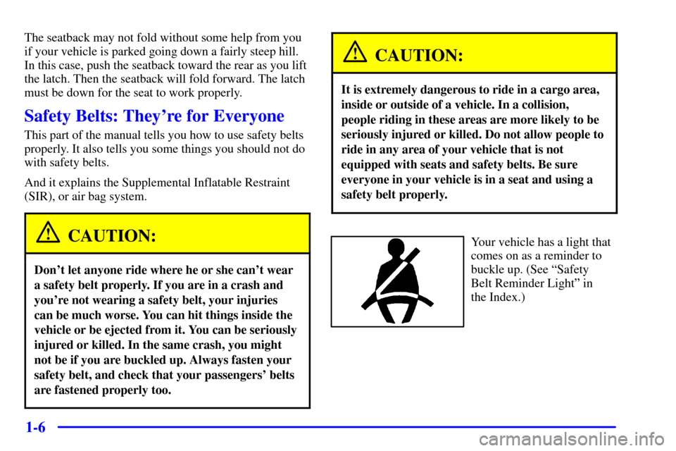 CADILLAC ELDORADO 2000 10.G Owners Manual 1-6
The seatback may not fold without some help from you
if your vehicle is parked going down a fairly steep hill.
In this case, push the seatback toward the rear as you lift
the latch. Then the seatb