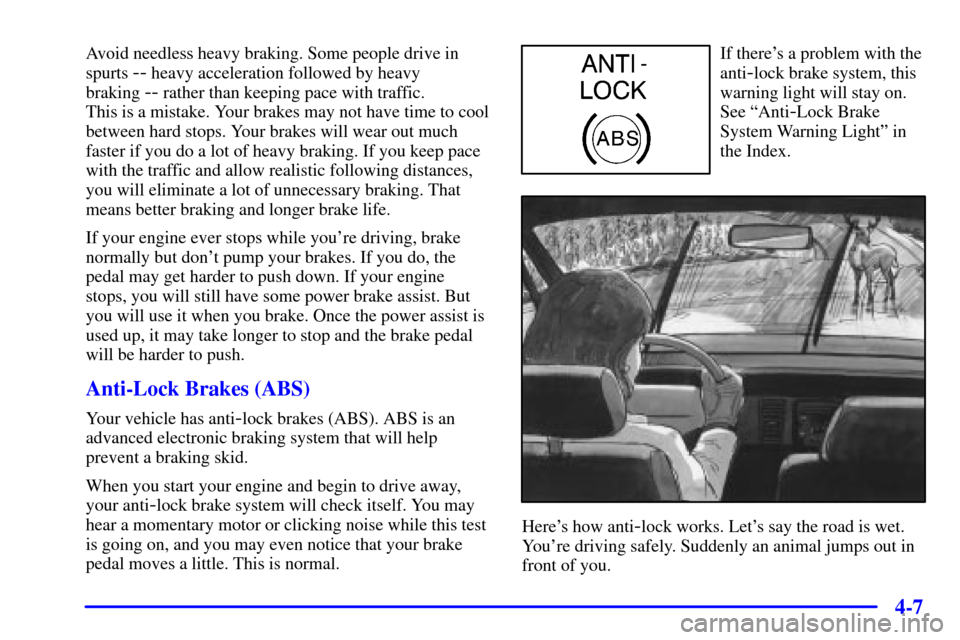 CADILLAC ELDORADO 2000 10.G Owners Manual 4-7
Avoid needless heavy braking. Some people drive in
spurts 
-- heavy acceleration followed by heavy 
braking 
-- rather than keeping pace with traffic. 
This is a mistake. Your brakes may not have 