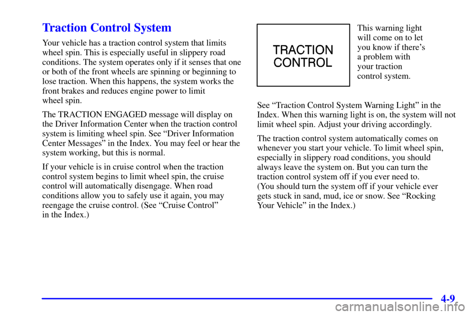CADILLAC ELDORADO 2000 10.G Owners Manual 4-9
Traction Control System
Your vehicle has a traction control system that limits
wheel spin. This is especially useful in slippery road
conditions. The system operates only if it senses that one
or 