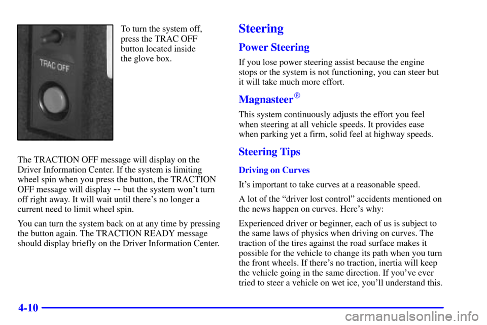 CADILLAC ELDORADO 2000 10.G Owners Manual 4-10
To turn the system off,
press the TRAC OFF
button located inside
the glove box.
The TRACTION OFF message will display on the
Driver Information Center. If the system is limiting
wheel spin when y