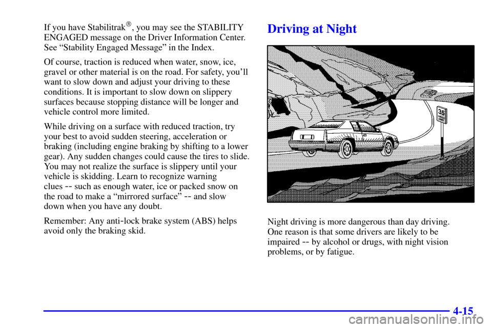 CADILLAC ELDORADO 2000 10.G Owners Manual 4-15
If you have Stabilitrak, you may see the STABILITY
ENGAGED message on the Driver Information Center.
See ªStability Engaged Messageº in the Index.
Of course, traction is reduced when water, sn