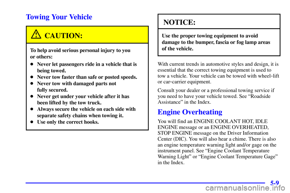 CADILLAC ELDORADO 2000 10.G Owners Manual 5-9
Towing Your Vehicle
CAUTION:
To help avoid serious personal injury to you 
or others:
Never let passengers ride in a vehicle that is
being towed.
Never tow faster than safe or posted speeds.
Ne