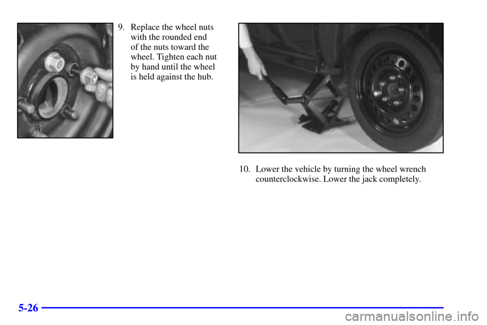 CADILLAC ELDORADO 2000 10.G Owners Manual 5-26
9. Replace the wheel nuts
with the rounded end 
of the nuts toward the
wheel. Tighten each nut
by hand until the wheel
is held against the hub.
10. Lower the vehicle by turning the wheel wrench
c