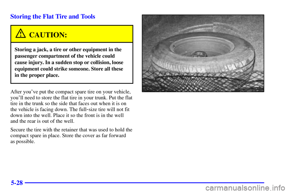 CADILLAC ELDORADO 2000 10.G Owners Manual 5-28 Storing the Flat Tire and Tools
CAUTION:
Storing a jack, a tire or other equipment in the
passenger compartment of the vehicle could
cause injury. In a sudden stop or collision, loose
equipment c