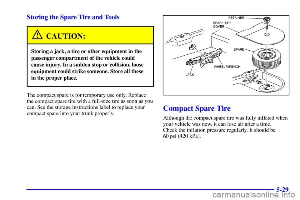 CADILLAC ELDORADO 2000 10.G Owners Manual 5-29 Storing the Spare Tire and Tools
CAUTION:
Storing a jack, a tire or other equipment in the
passenger compartment of the vehicle could
cause injury. In a sudden stop or collision, loose
equipment 