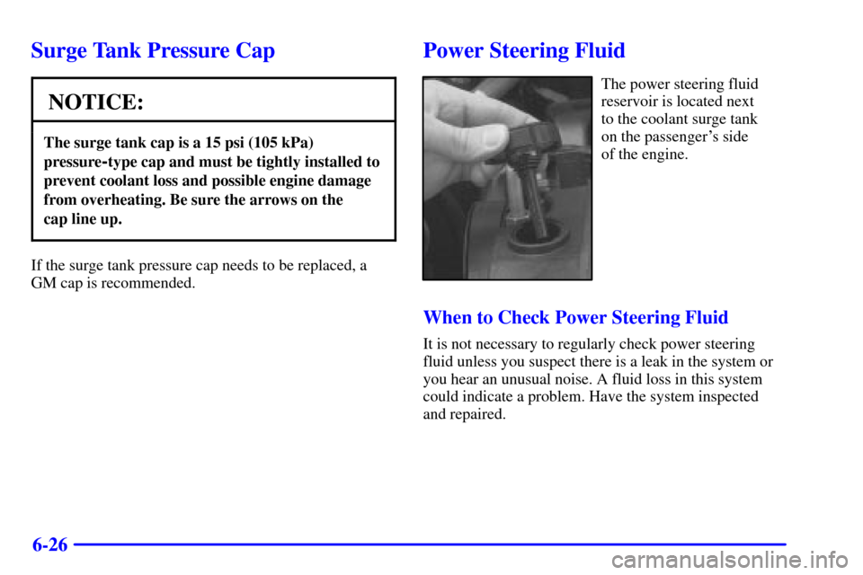 CADILLAC ELDORADO 2000 10.G Owners Manual 6-26
Surge Tank Pressure Cap
NOTICE:
The surge tank cap is a 15 psi (105 kPa)
pressure
-type cap and must be tightly installed to
prevent coolant loss and possible engine damage
from overheating. Be s