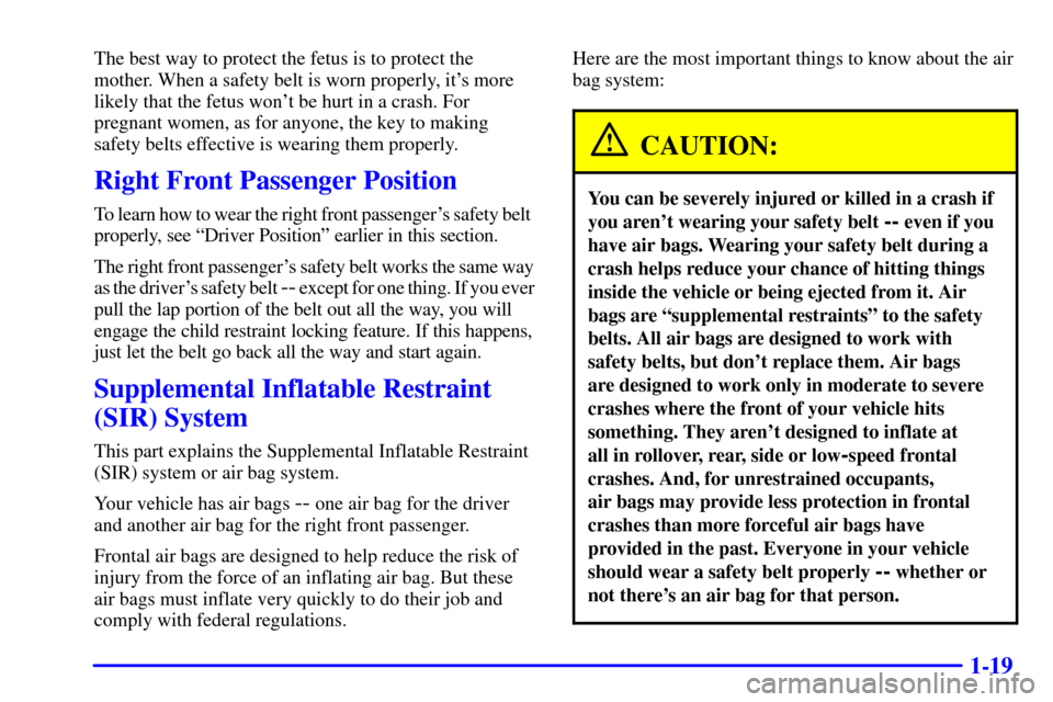 CADILLAC ELDORADO 2000 10.G Owners Guide 1-19
The best way to protect the fetus is to protect the
mother. When a safety belt is worn properly, its more
likely that the fetus wont be hurt in a crash. For
pregnant women, as for anyone, the k CADILLAC ELDORADO 2000 10.G Owners Guide 1-19
The best way to protect the fetus is to protect the
mother. When a safety belt is worn properly, its more
likely that the fetus wont be hurt in a crash. For
pregnant women, as for anyone, the k