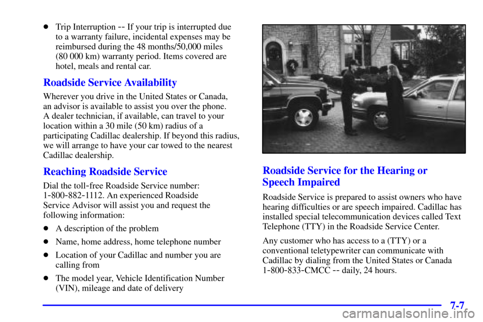 CADILLAC ELDORADO 2000 10.G Owners Manual 7-7
Trip Interruption -- If your trip is interrupted due 
to a warranty failure, incidental expenses may be
reimbursed during the 48 months/50,000 miles 
(80 000 km) warranty period. Items covered ar
