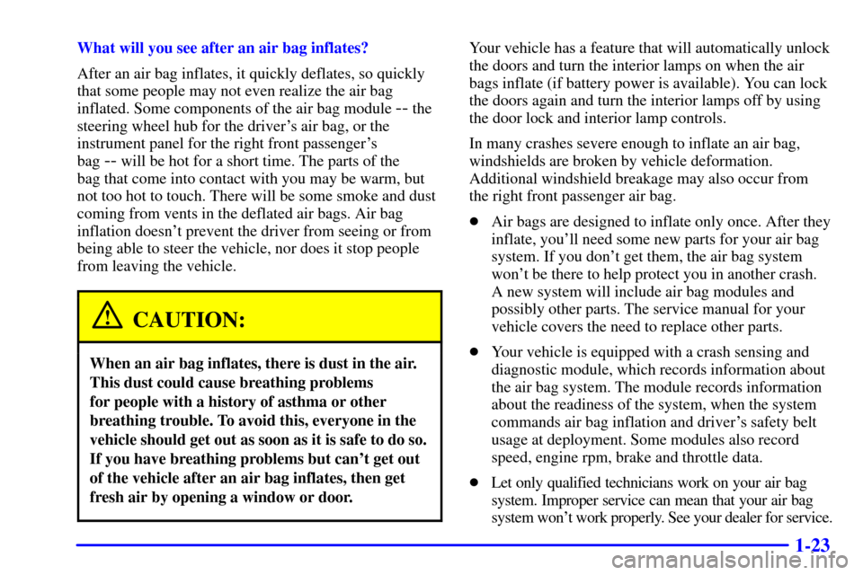 CADILLAC ELDORADO 2000 10.G Owners Manual 1-23
What will you see after an air bag inflates?
After an air bag inflates, it quickly deflates, so quickly
that some people may not even realize the air bag
inflated. Some components of the air bag 