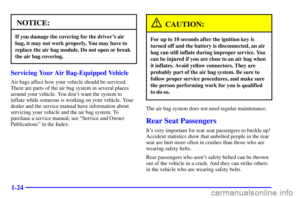 CADILLAC ELDORADO 2000 10.G Owners Manual 1-24
NOTICE:
If you damage the covering for the drivers air
bag, it may not work properly. You may have to
replace the air bag module. Do not open or break
the air bag covering.
Servicing Your Air Ba