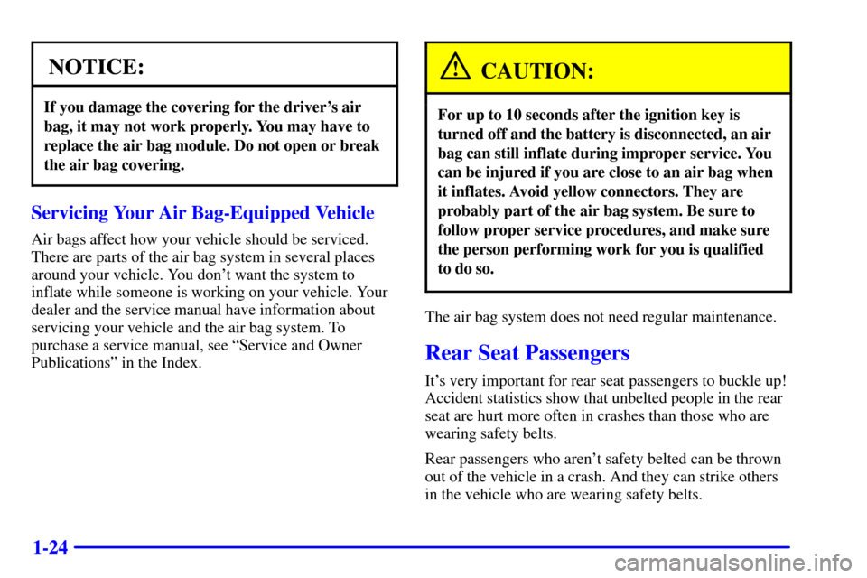 CADILLAC ELDORADO 2000 10.G Owners Guide 1-24
NOTICE:
If you damage the covering for the drivers air
bag, it may not work properly. You may have to
replace the air bag module. Do not open or break
the air bag covering.
Servicing Your Air Ba CADILLAC ELDORADO 2000 10.G Owners Guide 1-24
NOTICE:
If you damage the covering for the drivers air
bag, it may not work properly. You may have to
replace the air bag module. Do not open or break
the air bag covering.
Servicing Your Air Ba