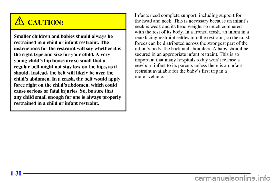 CADILLAC ELDORADO 2000 10.G Service Manual 1-30
CAUTION:
Smaller children and babies should always be
restrained in a child or infant restraint. The
instructions for the restraint will say whether it is
the right type and size for your child. 