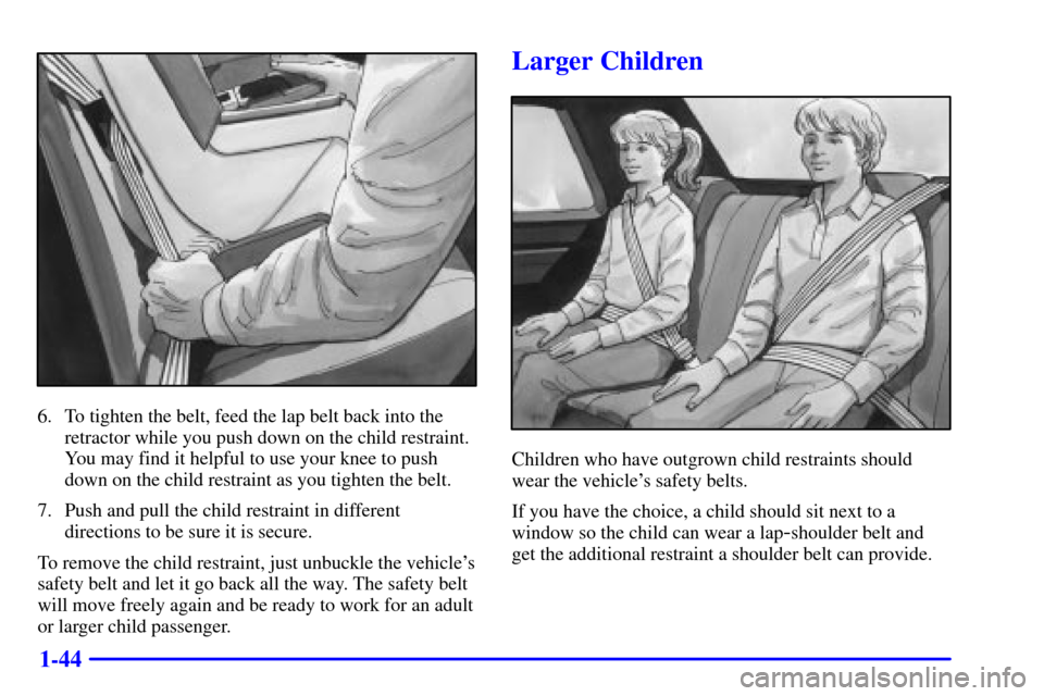 CADILLAC ELDORADO 2000 10.G Workshop Manual 1-44
6. To tighten the belt, feed the lap belt back into the
retractor while you push down on the child restraint.
You may find it helpful to use your knee to push
down on the child restraint as you t