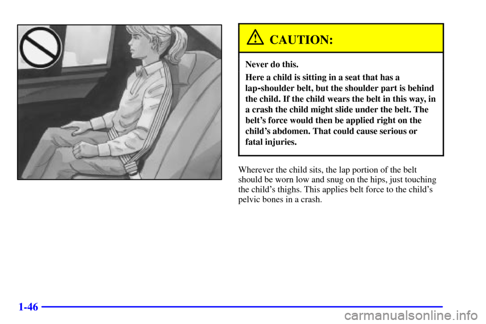 CADILLAC ELDORADO 2000 10.G Workshop Manual 1-46
CAUTION:
Never do this.
Here a child is sitting in a seat that has a
lap
-shoulder belt, but the shoulder part is behind
the child. If the child wears the belt in this way, in
a crash the child m